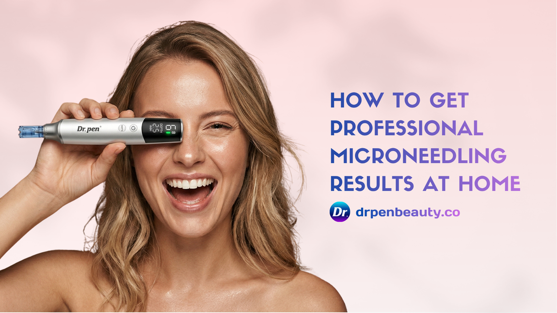 How to Get Professional Microneedling Results at Home | Dr. Pen Guide